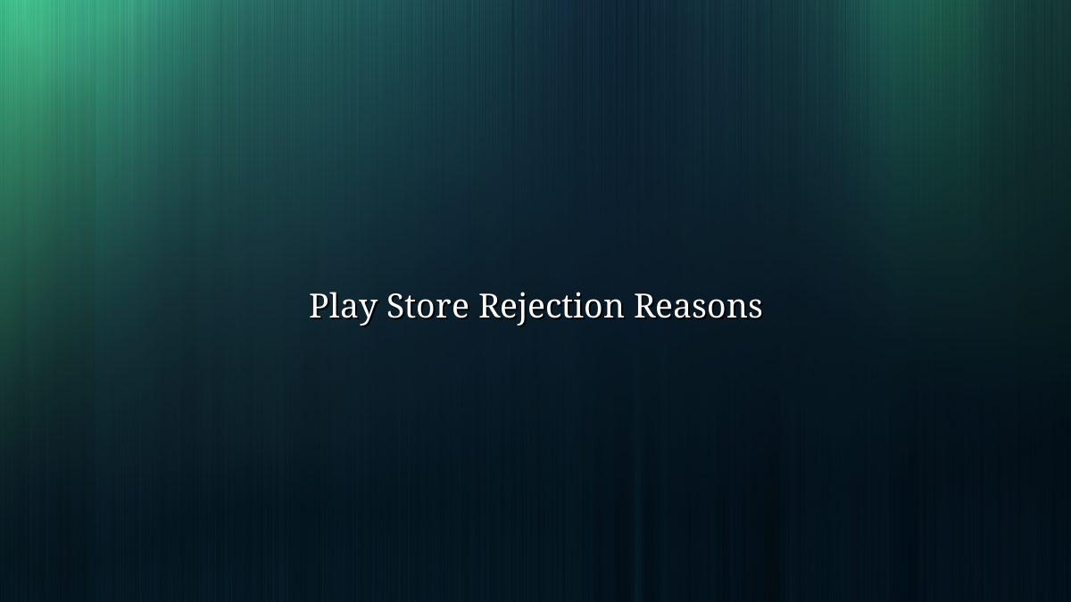 Why Apps Get Rejected from the Play Store