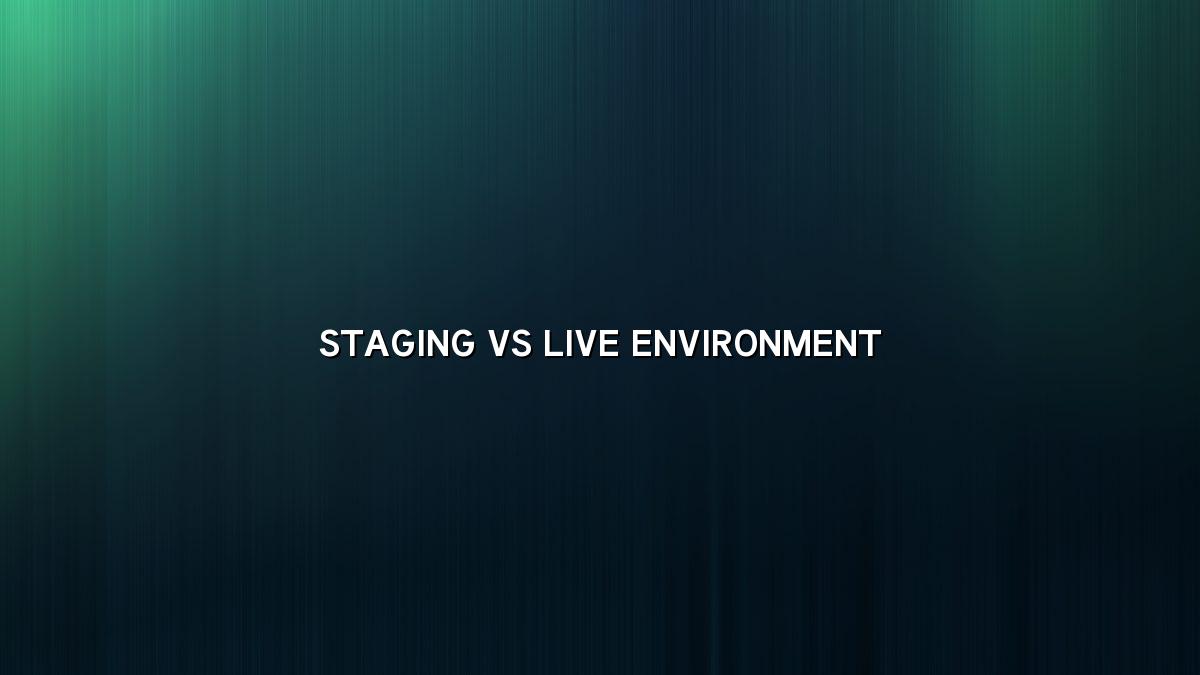 Staging and Live Environments Explained