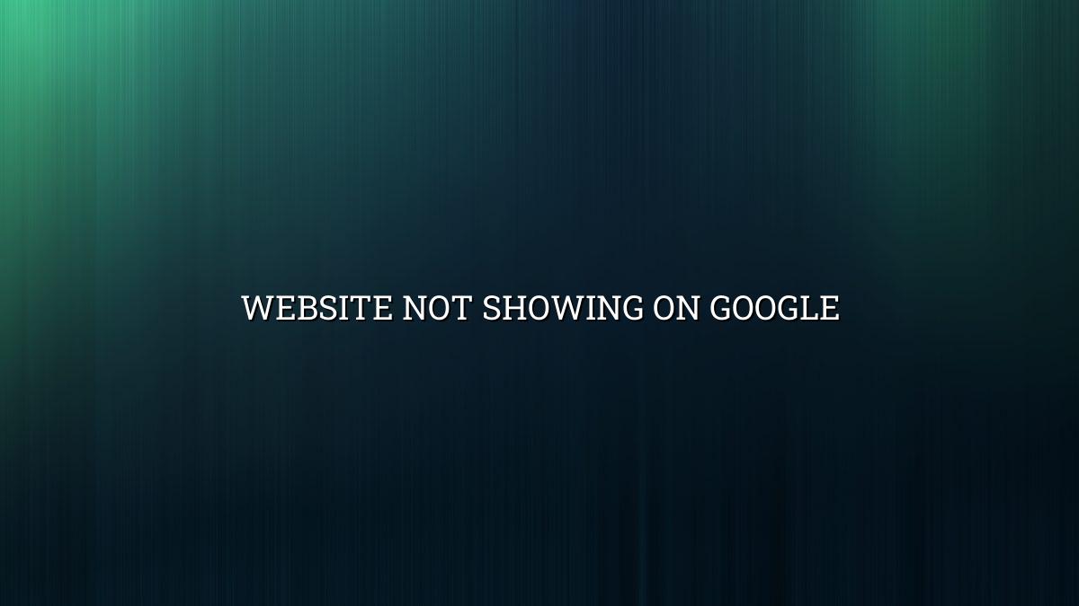 Why Is My Website Not Showing on Google